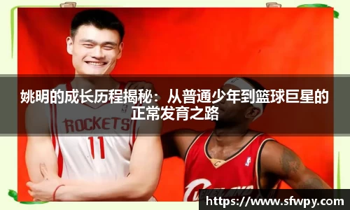 姚明的成长历程揭秘：从普通少年到篮球巨星的正常发育之路