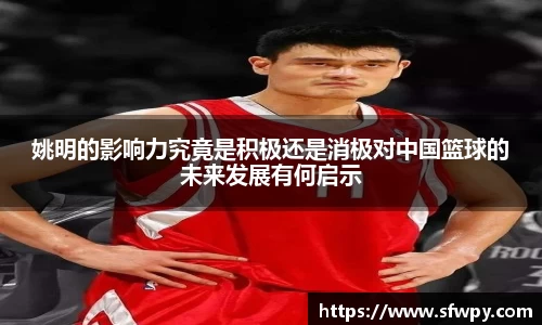 姚明的影响力究竟是积极还是消极对中国篮球的未来发展有何启示