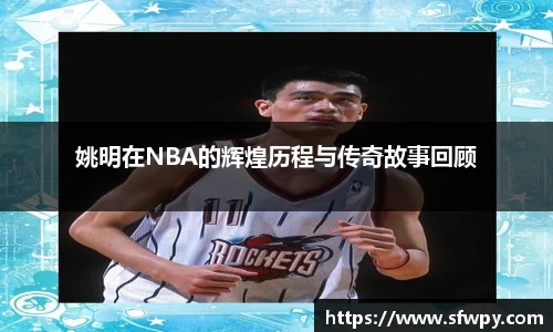 姚明在NBA的辉煌历程与传奇故事回顾