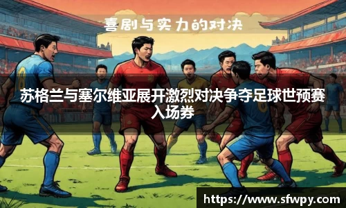 苏格兰与塞尔维亚展开激烈对决争夺足球世预赛入场券