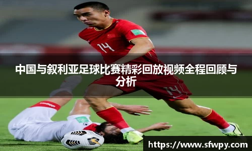 中国与叙利亚足球比赛精彩回放视频全程回顾与分析