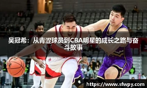 吴冠希：从青涩球员到CBA明星的成长之路与奋斗故事