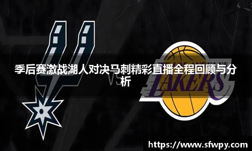 季后赛激战湖人对决马刺精彩直播全程回顾与分析