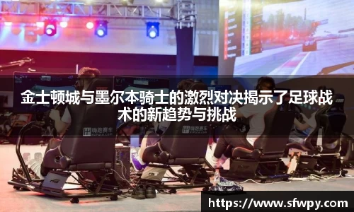 金士顿城与墨尔本骑士的激烈对决揭示了足球战术的新趋势与挑战