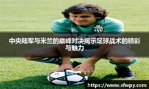 中央陆军与米兰的巅峰对决揭示足球战术的精彩与魅力