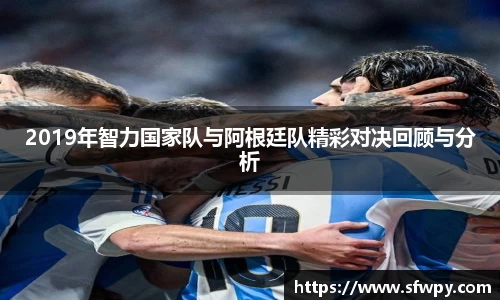 2019年智力国家队与阿根廷队精彩对决回顾与分析