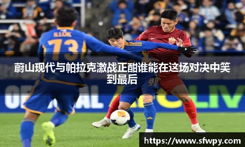 蔚山现代与帕拉克激战正酣谁能在这场对决中笑到最后