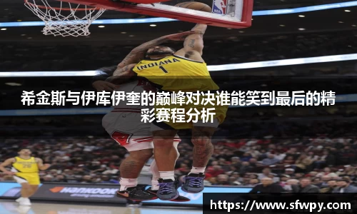 希金斯与伊库伊奎的巅峰对决谁能笑到最后的精彩赛程分析