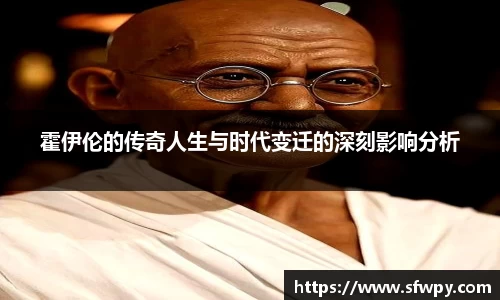 霍伊伦的传奇人生与时代变迁的深刻影响分析