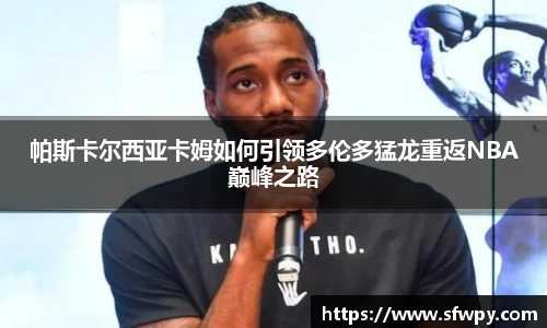 帕斯卡尔西亚卡姆如何引领多伦多猛龙重返NBA巅峰之路
