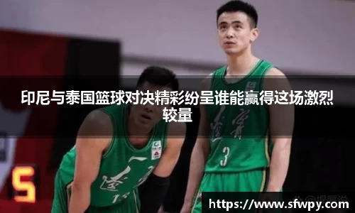 印尼与泰国篮球对决精彩纷呈谁能赢得这场激烈较量