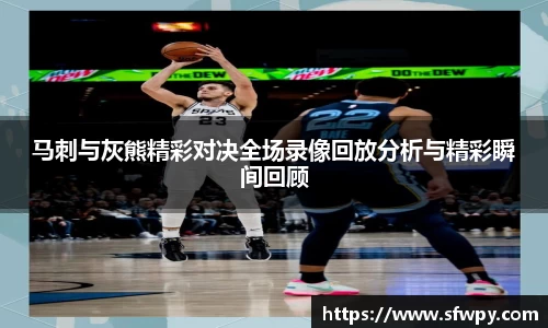 马刺与灰熊精彩对决全场录像回放分析与精彩瞬间回顾
